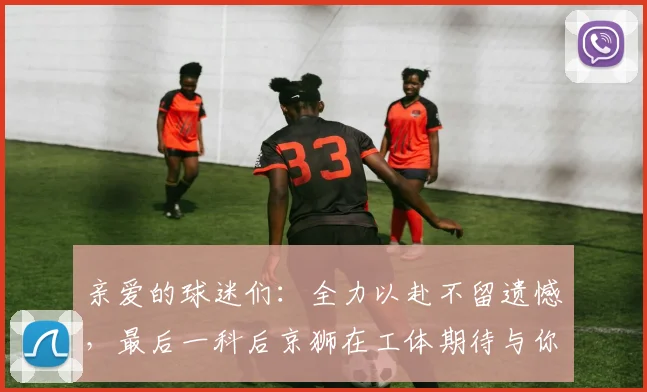 亲爱的球迷们：全力以赴不留遗憾，最后一科后京狮在工体期待与你相聚