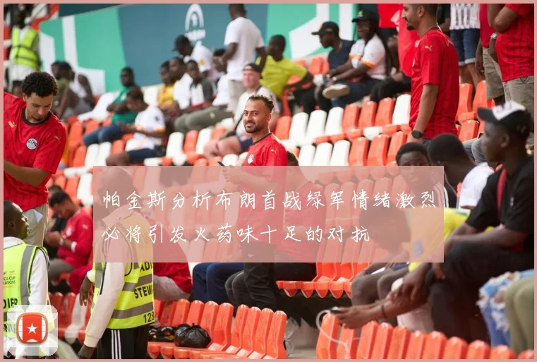 帕金斯分析布朗首战绿军情绪激烈必将引发火药味十足的对抗
