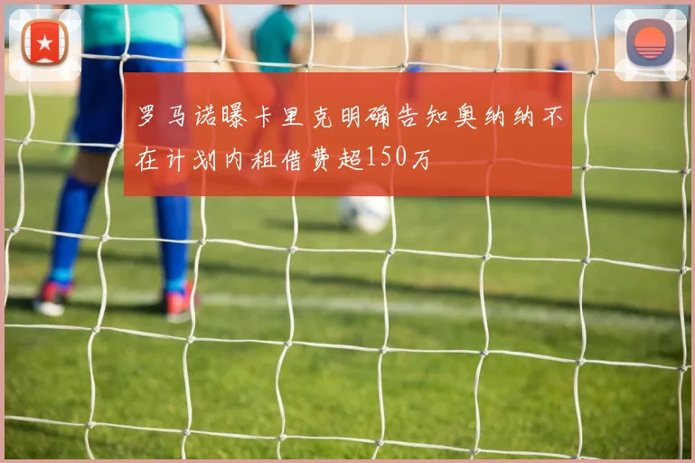 罗马诺曝卡里克明确告知奥纳纳不在计划内租借费超150万