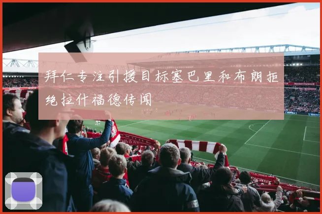 拜仁专注引援目标塞巴里和布朗拒绝拉什福德传闻