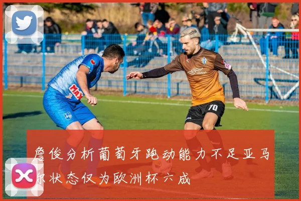 詹俊分析葡萄牙跑动能力不足亚马尔状态仅为欧洲杯六成