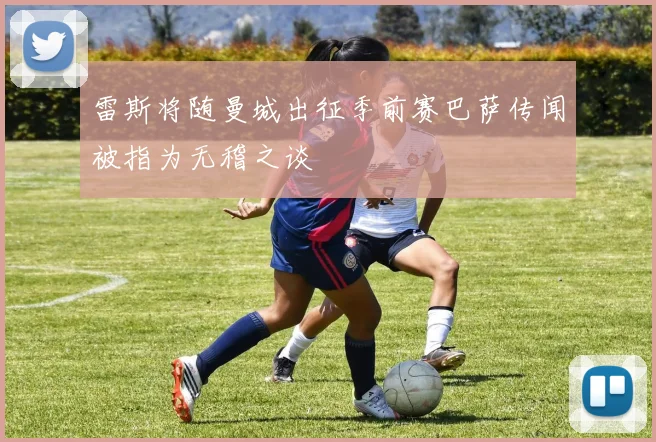 雷斯将随曼城出征季前赛巴萨传闻被指为无稽之谈