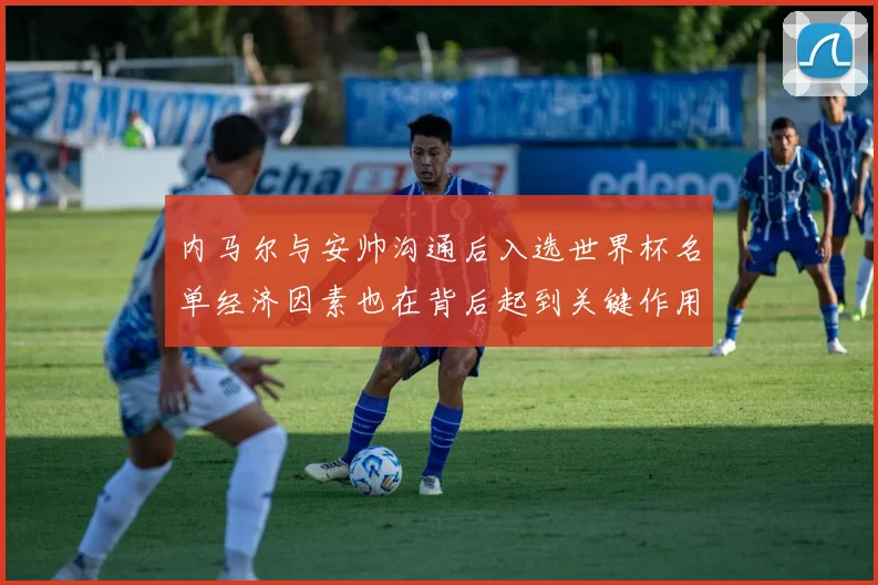 内马尔与安帅沟通后入选世界杯名单经济因素也在背后起到关键作用